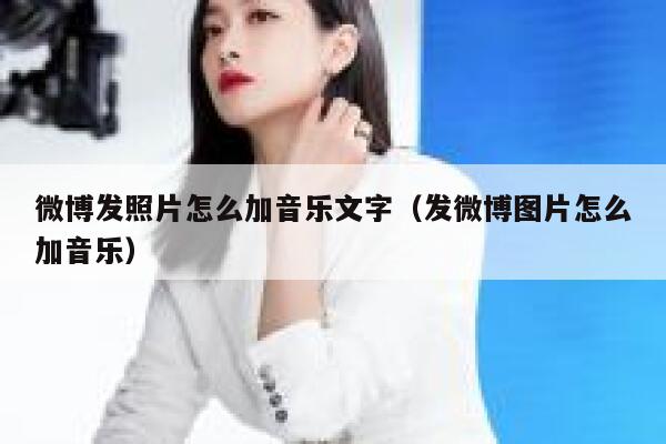 微博发照片怎么加音乐文字（发微博图片怎么加音乐） 第1张