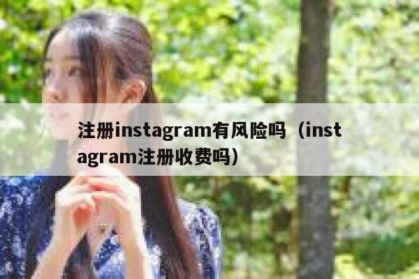 注册instagram有风险吗（instagram注册收费吗） 第1张