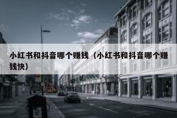 小红书和抖音哪个赚钱（小红书和抖音哪个赚钱快） 第1张