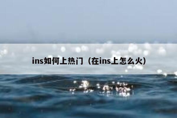 ins如何上热门（在ins上怎么火） 第1张