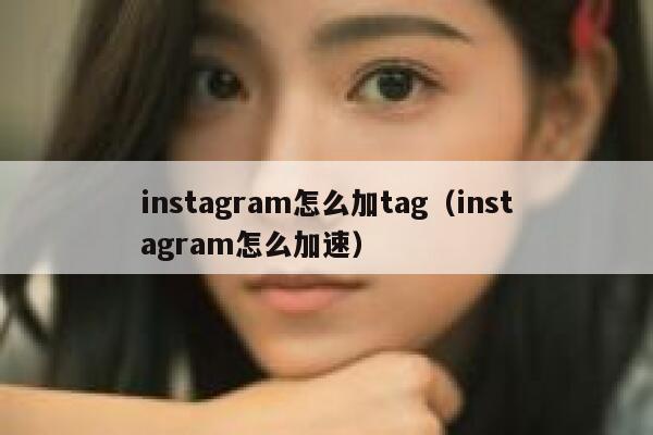 instagram怎么加tag（instagram怎么加速） 第1张
