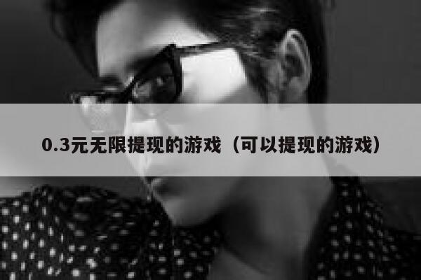 0.3元无限提现的游戏（可以提现的游戏） 第1张