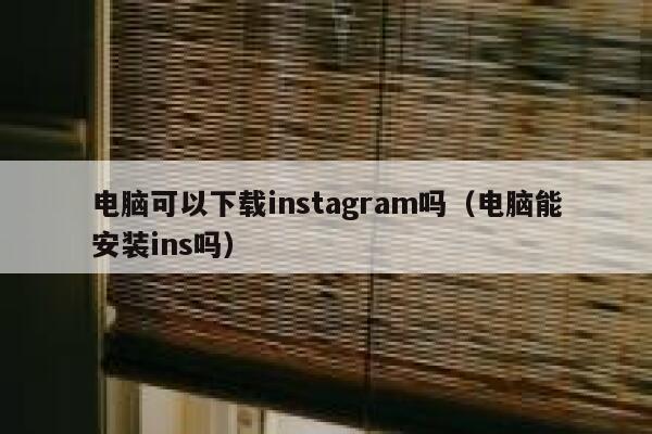 电脑可以下载instagram吗（电脑能安装ins吗） 第1张