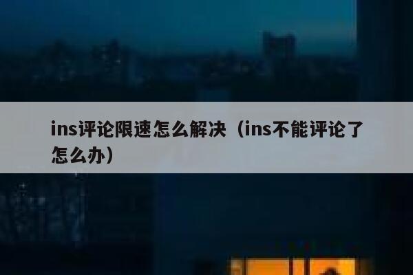 ins评论限速怎么解决（ins不能评论了怎么办） 第1张