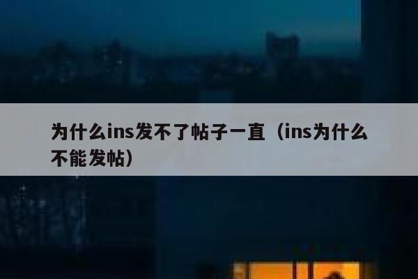 为什么ins发不了帖子一直（ins为什么不能发帖） 第1张