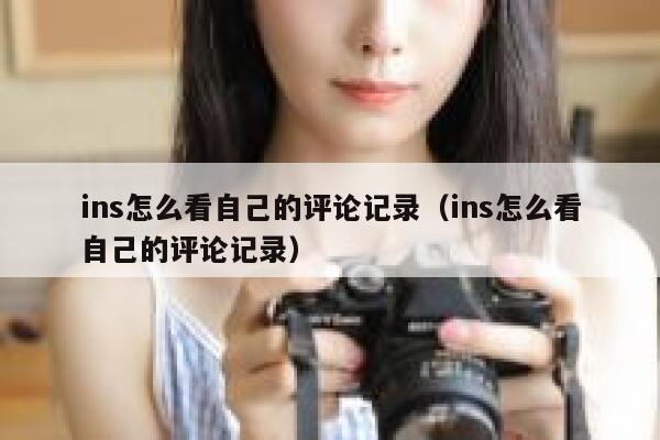 ins怎么看自己的评论记录（ins怎么看自己的评论记录） 第1张
