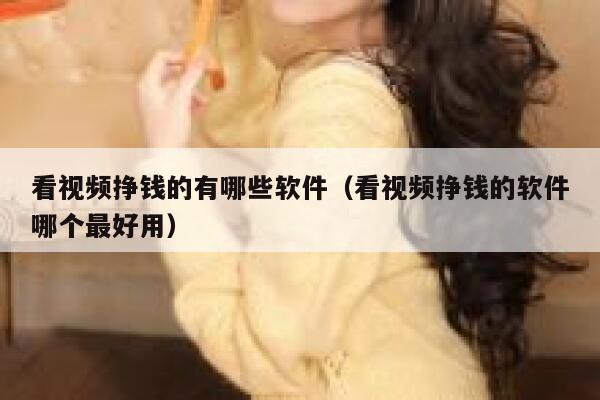 看视频挣钱的有哪些软件（看视频挣钱的软件哪个最好用） 第1张