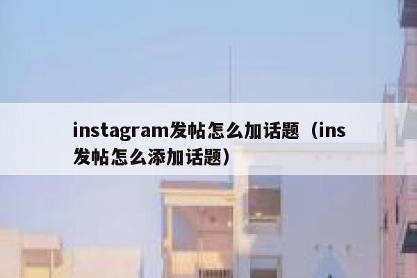 instagram发帖怎么加话题（ins发帖怎么添加话题） 第1张