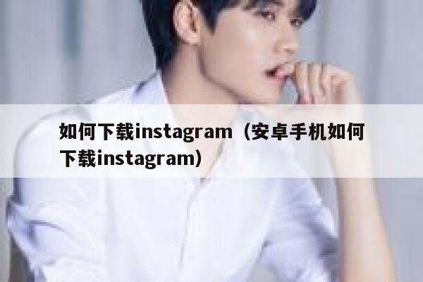 如何下载instagram（安卓手机如何下载instagram） 第1张