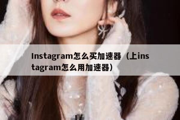 Instagram怎么买加速器（上instagram怎么用加速器） 第1张