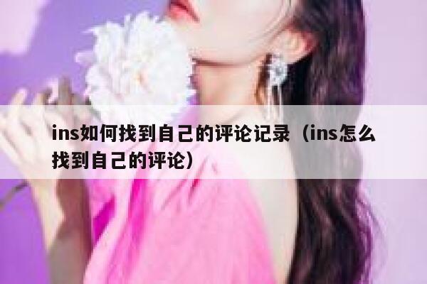 ins如何找到自己的评论记录（ins怎么找到自己的评论） 第1张