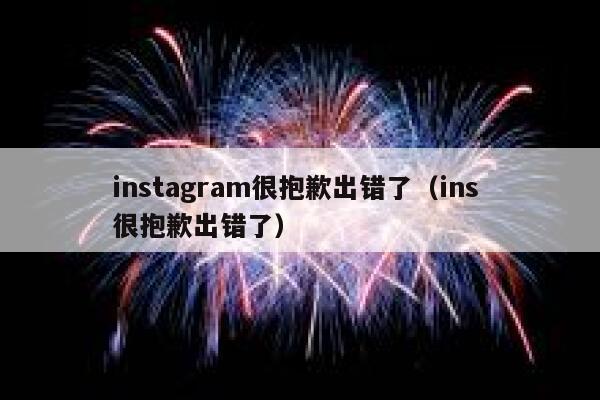 instagram很抱歉出错了（ins 很抱歉出错了） 第1张