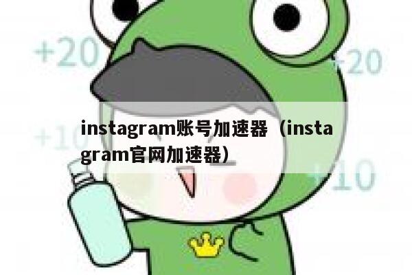 instagram账号加速器（instagram官网加速器） 第1张