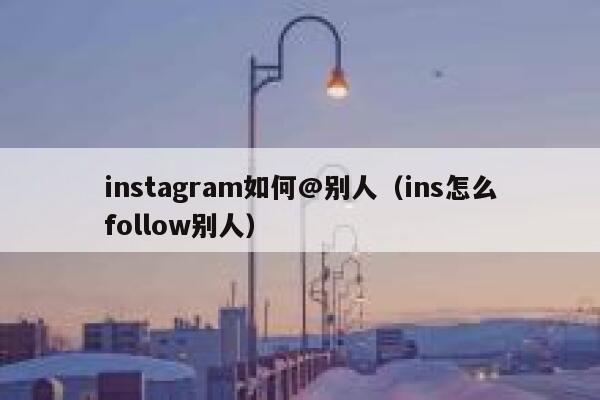 instagram如何@别人（ins怎么follow别人） 第1张