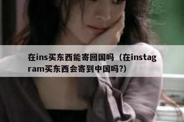 在ins买东西能寄回国吗（在instagram买东西会寄到中国吗?） 第1张