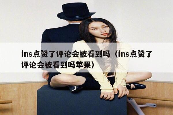 ins点赞了评论会被看到吗（ins点赞了评论会被看到吗苹果） 第1张