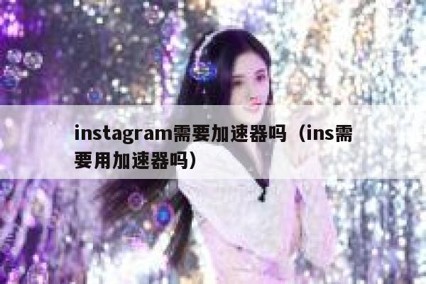 instagram需要加速器吗（ins需要用加速器吗） 第1张