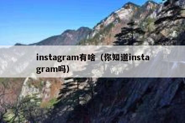 instagram有啥（你知道instagram吗） 第1张