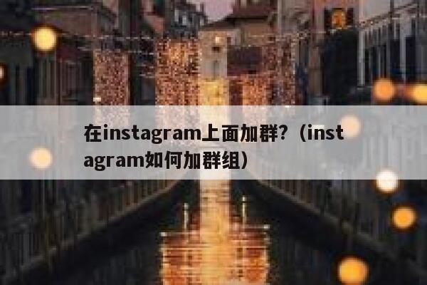 在instagram上面加群?（instagram如何加群组） 第1张
