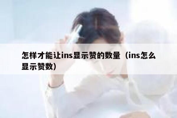 怎样才能让ins显示赞的数量（ins怎么显示赞数） 第1张