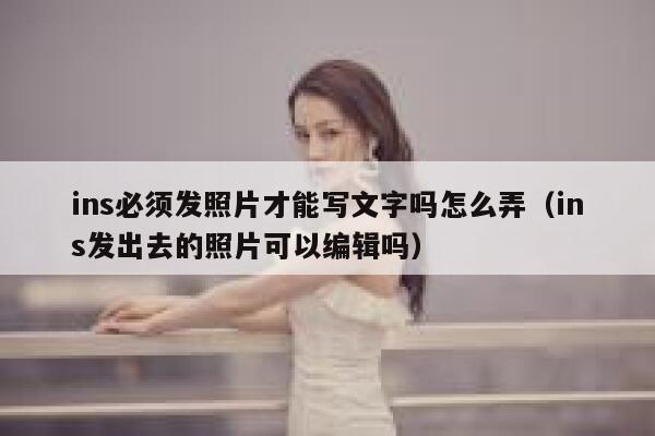 ins必须发照片才能写文字吗怎么弄（ins发出去的照片可以编辑吗） 第1张