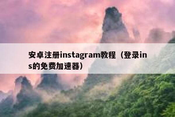 安卓注册instagram教程（登录ins的免费加速器） 第1张