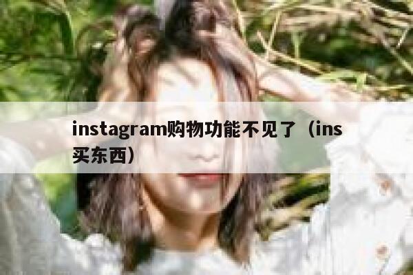 instagram购物功能不见了（ins买东西） 第1张