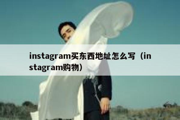 instagram买东西地址怎么写（instagram购物） 第1张
