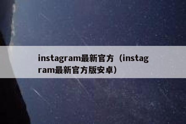 instagram最新官方(instagram最新官方版安卓) 第1张 instagram最新官方(instagram最新官方版安卓) 第1张