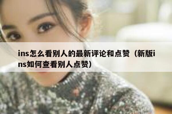 ins怎么看别人的最新评论和点赞（新版ins如何查看别人点赞） 第1张