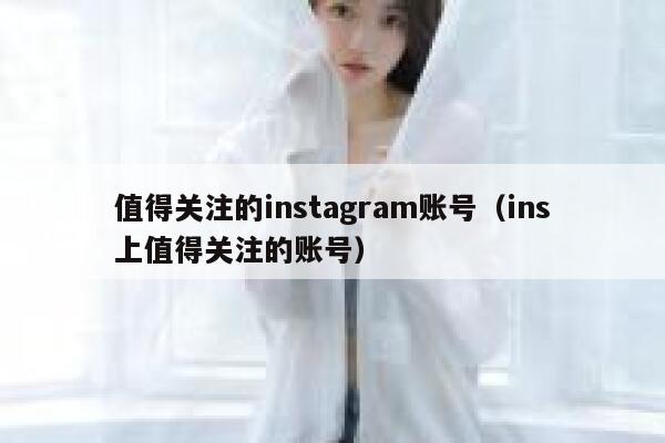 值得关注的instagram账号（ins上值得关注的账号） 第1张