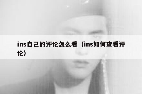 ins自己的评论怎么看(ins如何查看评论) 第1张 ins自己的评论怎么看(ins如何查看评论) 第1张