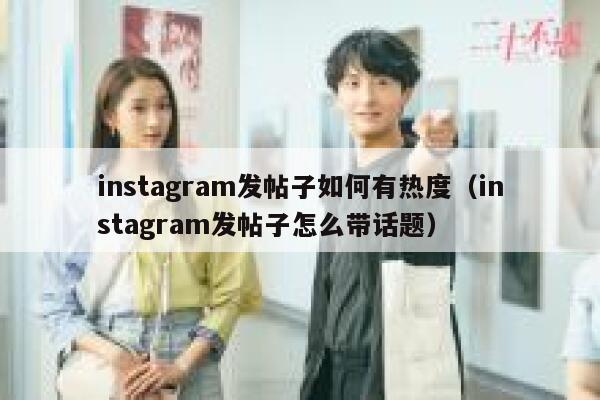instagram发帖子如何有热度（instagram发帖子怎么带话题） 第1张