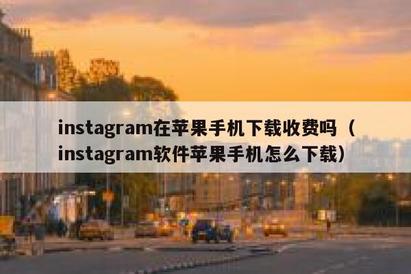 instagram在苹果手机下载收费吗（instagram软件苹果手机怎么下载） 第1张