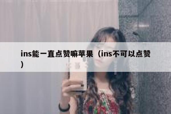 ins能一直点赞嘛苹果（ins不可以点赞） 第1张