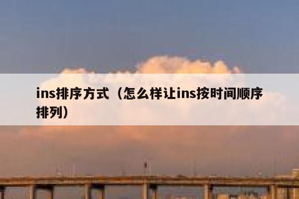 ins排序方式（怎么样让ins按时间顺序排列） 第1张