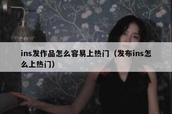 ins发作品怎么容易上热门（发布ins怎么上热门） 第1张