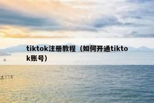 tiktok注册教程（如何开通tiktok账号） 第1张