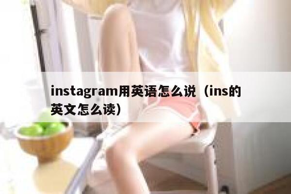 instagram用英语怎么说（ins的英文怎么读） 第1张