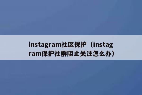 instagram社区保护（instagram保护社群阻止关注怎么办） 第1张