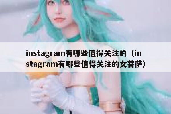 instagram有哪些值得关注的（instagram有哪些值得关注的女菩萨） 第1张