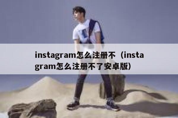 instagram怎么注册不（instagram怎么注册不了安卓版） 第1张