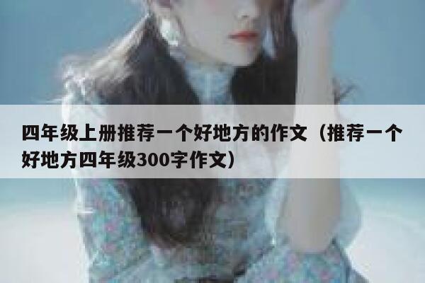 四年级上册推荐一个好地方的作文（推荐一个好地方四年级300字作文） 第1张