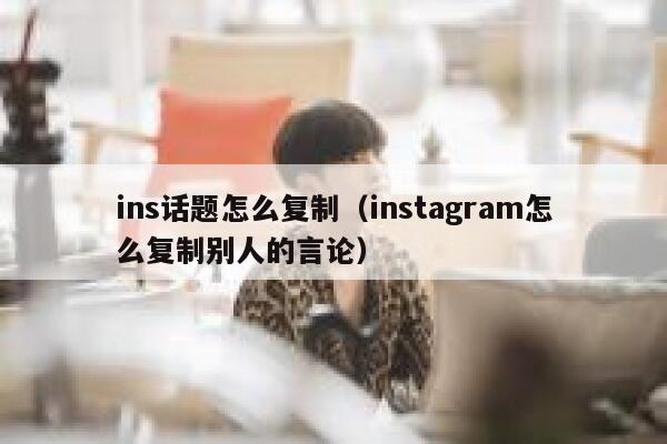 ins话题怎么复制（instagram怎么复制别人的言论） 第1张