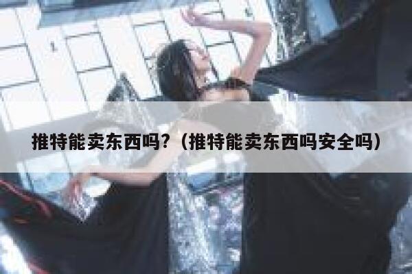 推特能卖东西吗?（推特能卖东西吗安全吗） 第1张