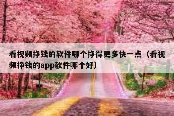 看视频挣钱的软件哪个挣得更多快一点（看视频挣钱的app软件哪个好） 第1张