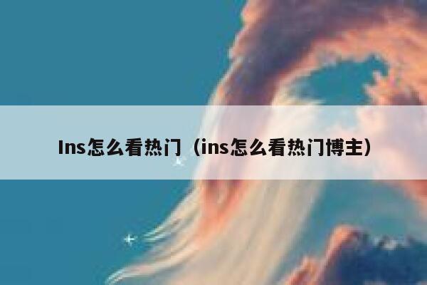 Ins怎么看热门（ins怎么看热门博主） 第1张