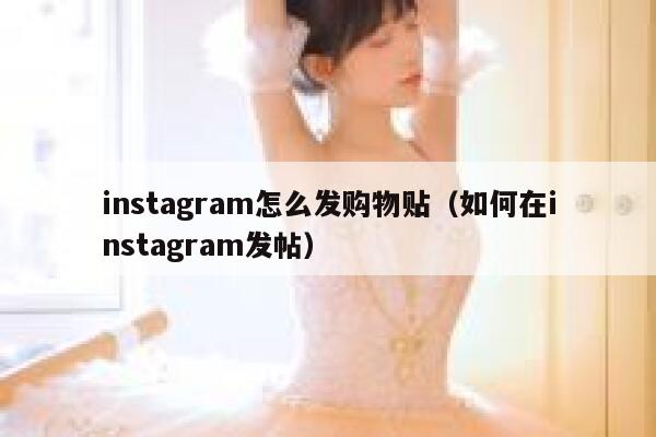 instagram怎么发购物贴（如何在instagram发帖） 第1张