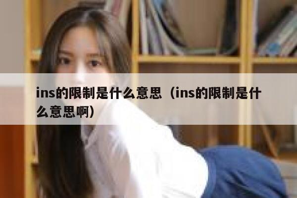 ins的限制是什么意思（ins的限制是什么意思啊） 第1张