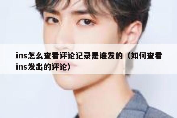 ins怎么查看评论记录是谁发的（如何查看ins发出的评论） 第1张